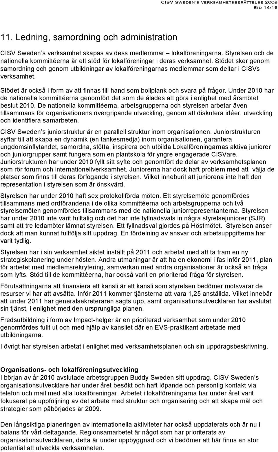 Stödet sker genom samordning och genom utbildningar av lokalföreningarnas medlemmar som deltar i CISVs verksamhet. Stödet är också i form av att finnas till hand som bollplank och svara på frågor.