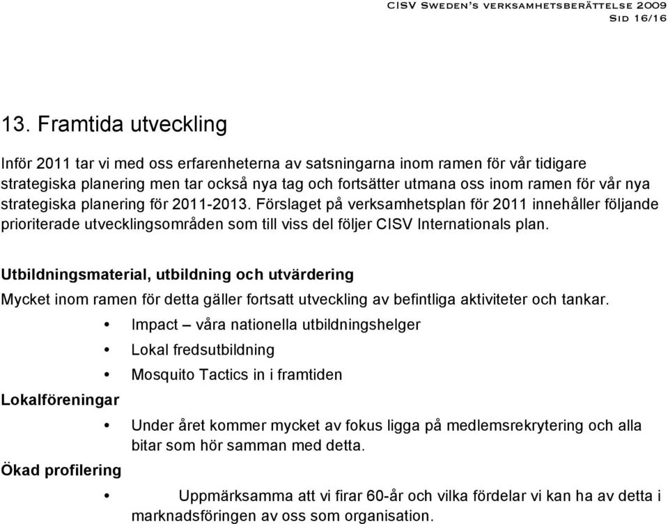 strategiska planering för 2011-2013. Förslaget på verksamhetsplan för 2011 innehåller följande prioriterade utvecklingsområden som till viss del följer CISV Internationals plan.