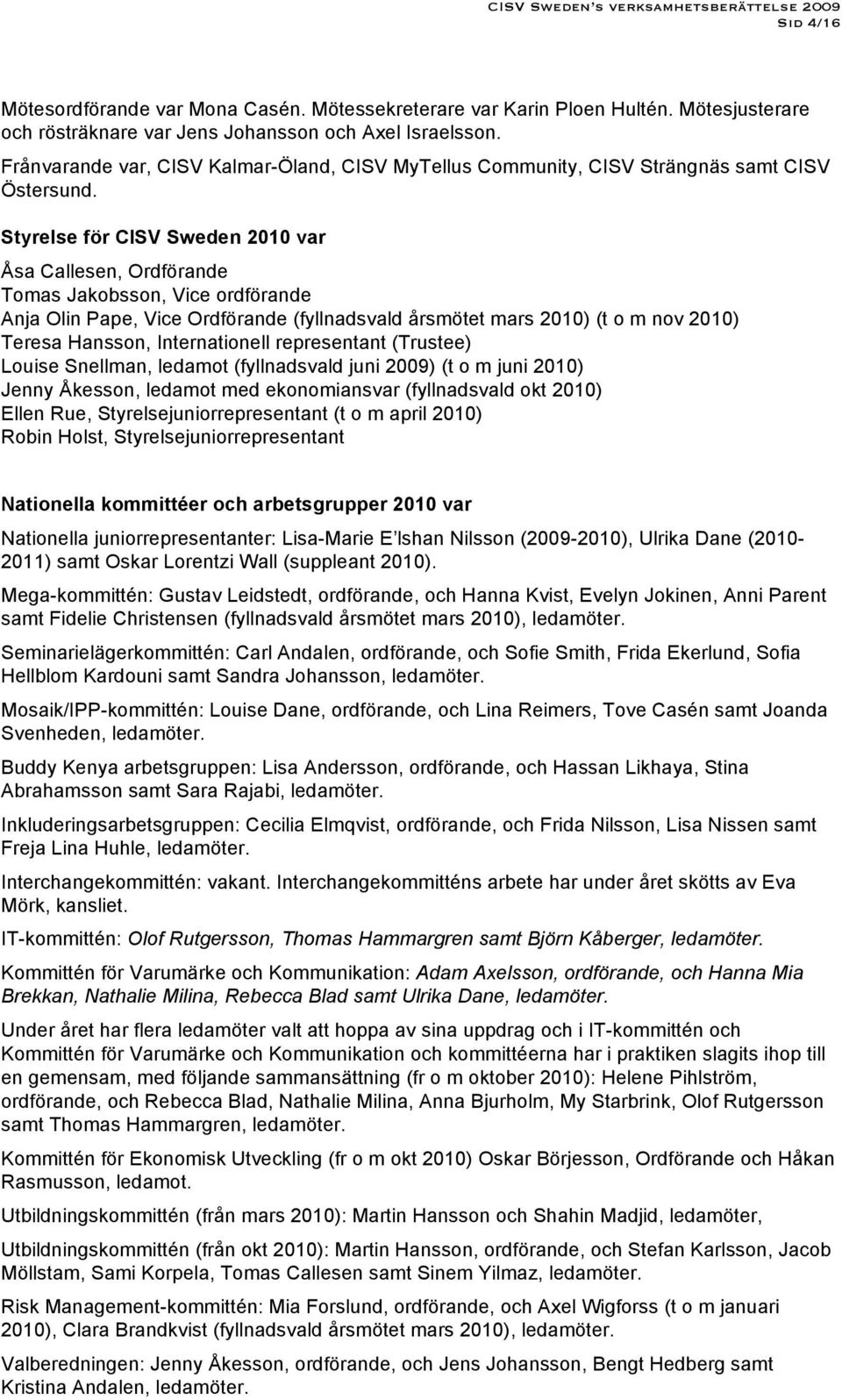 Styrelse för CISV Sweden 2010 var Åsa Callesen, Ordförande Tomas Jakobsson, Vice ordförande Anja Olin Pape, Vice Ordförande (fyllnadsvald årsmötet mars 2010) (t o m nov 2010) Teresa Hansson,