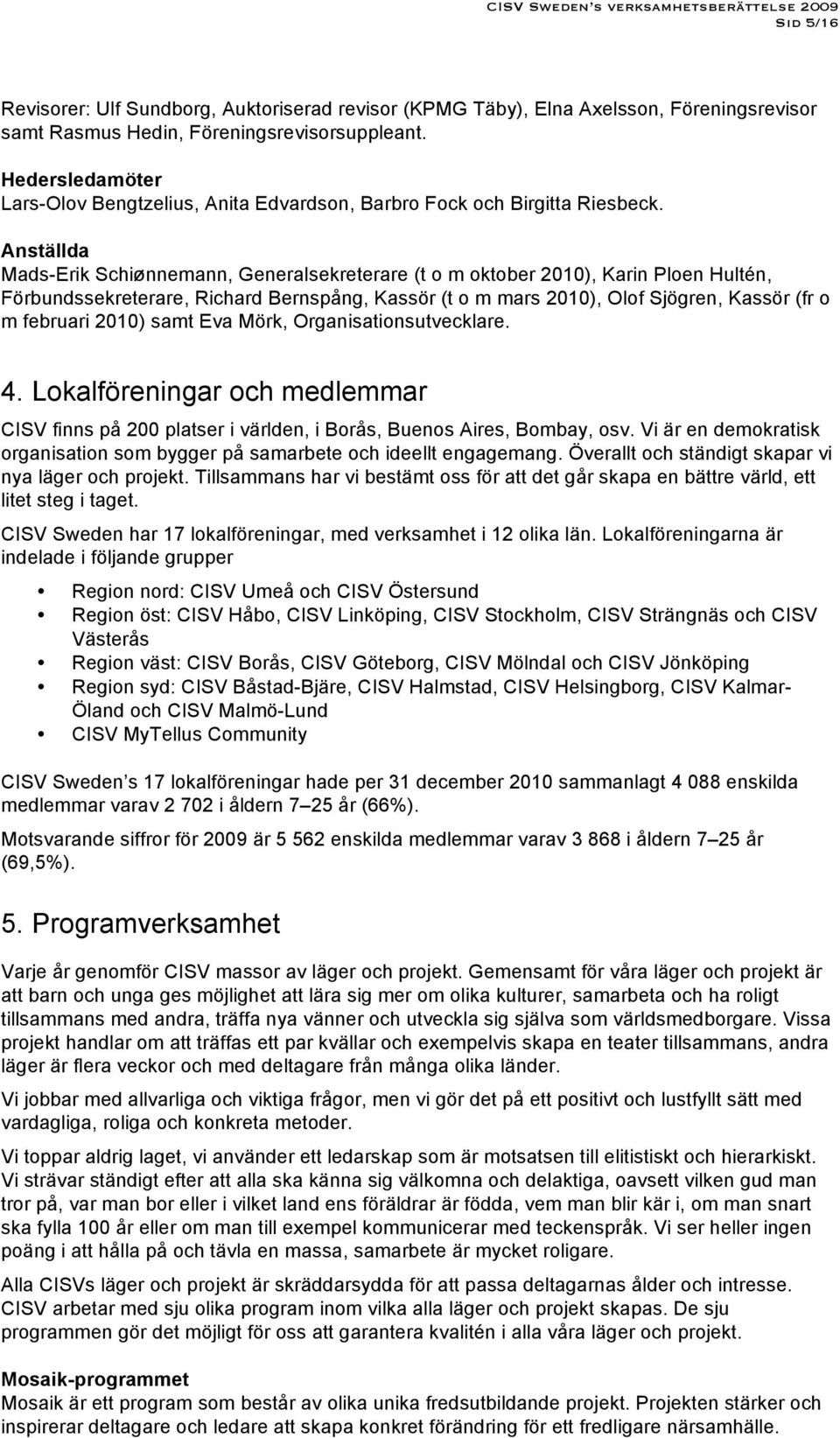 Anställda Mads-Erik Schiønnemann, Generalsekreterare (t o m oktober 2010), Karin Ploen Hultén, Förbundssekreterare, Richard Bernspång, Kassör (t o m mars 2010), Olof Sjögren, Kassör (fr o m februari