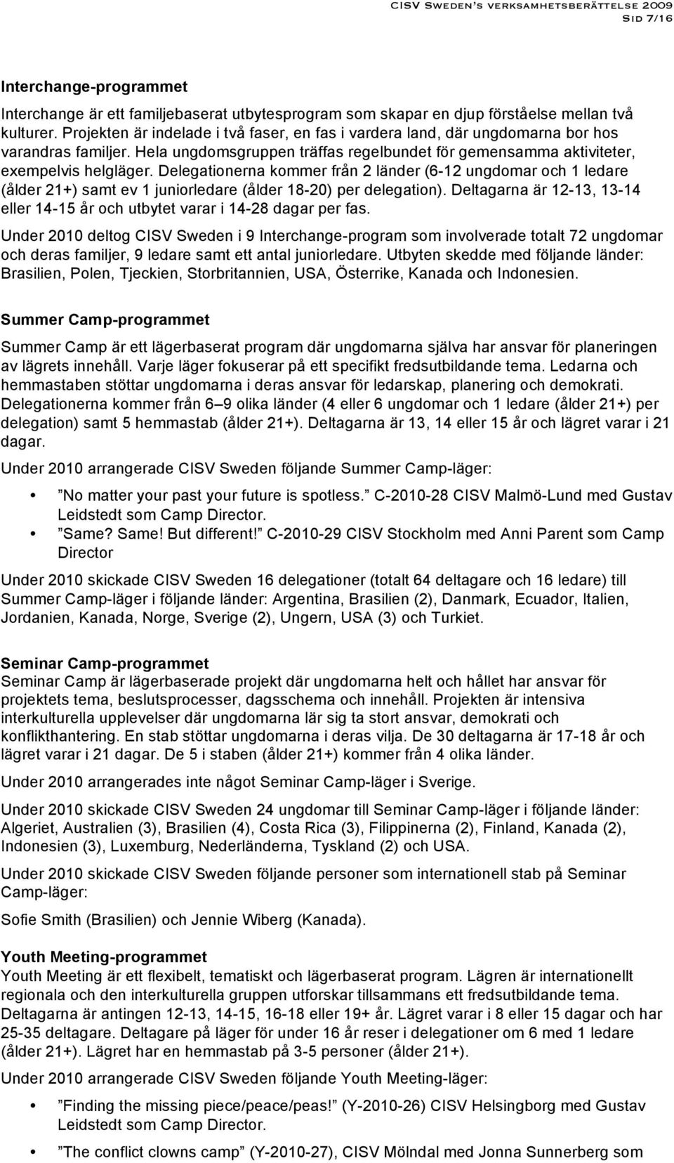 Delegationerna kommer från 2 länder (6-12 ungdomar och 1 ledare (ålder 21+) samt ev 1 juniorledare (ålder 18-20) per delegation).