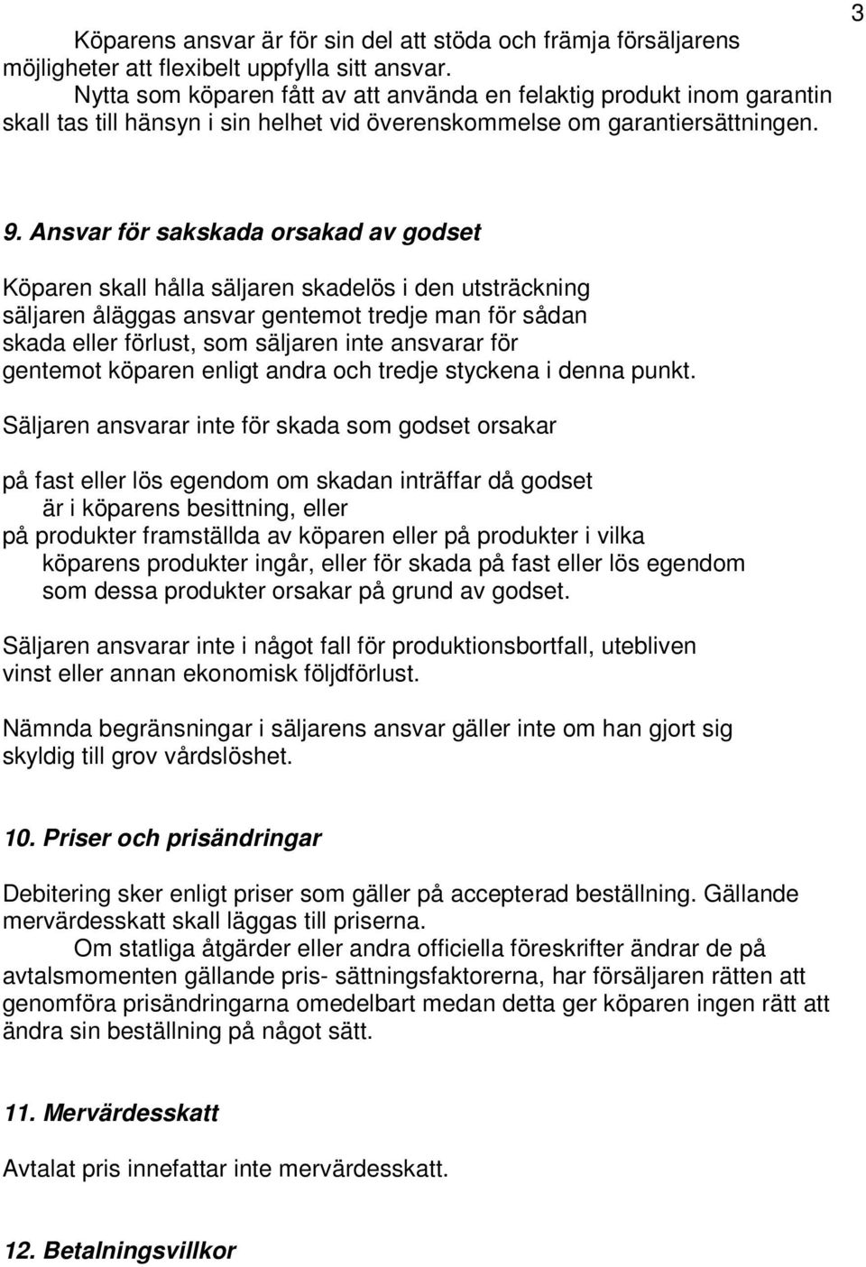 Ansvar för sakskada orsakad av godset Köparen skall hålla säljaren skadelös i den utsträckning säljaren åläggas ansvar gentemot tredje man för sådan skada eller förlust, som säljaren inte ansvarar