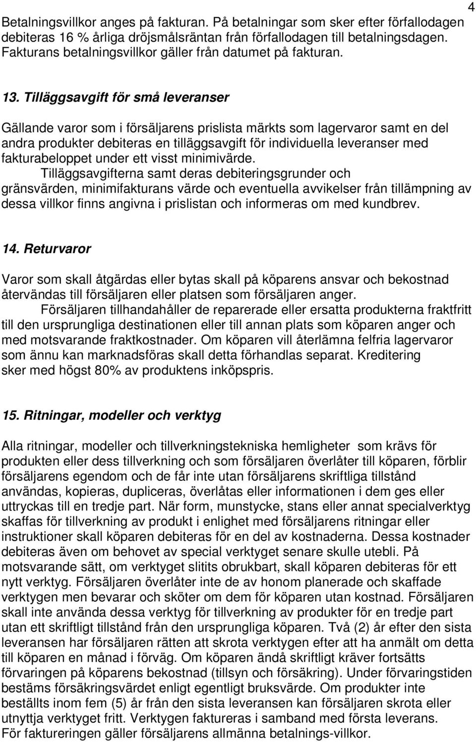 Tilläggsavgift för små leveranser Gällande varor som i försäljarens prislista märkts som lagervaror samt en del andra produkter debiteras en tilläggsavgift för individuella leveranser med