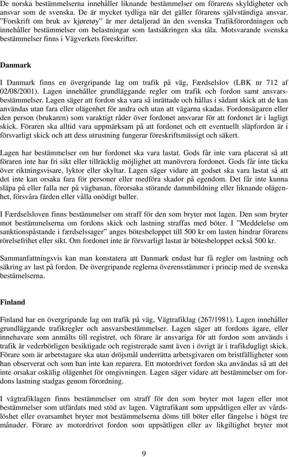 Motsvarande svenska bestämmelser finns i Vägverkets föreskrifter. Danmark I Danmark finns en övergripande lag om trafik på väg, Færdselslov (LBK nr 712 af 02/08/2001).