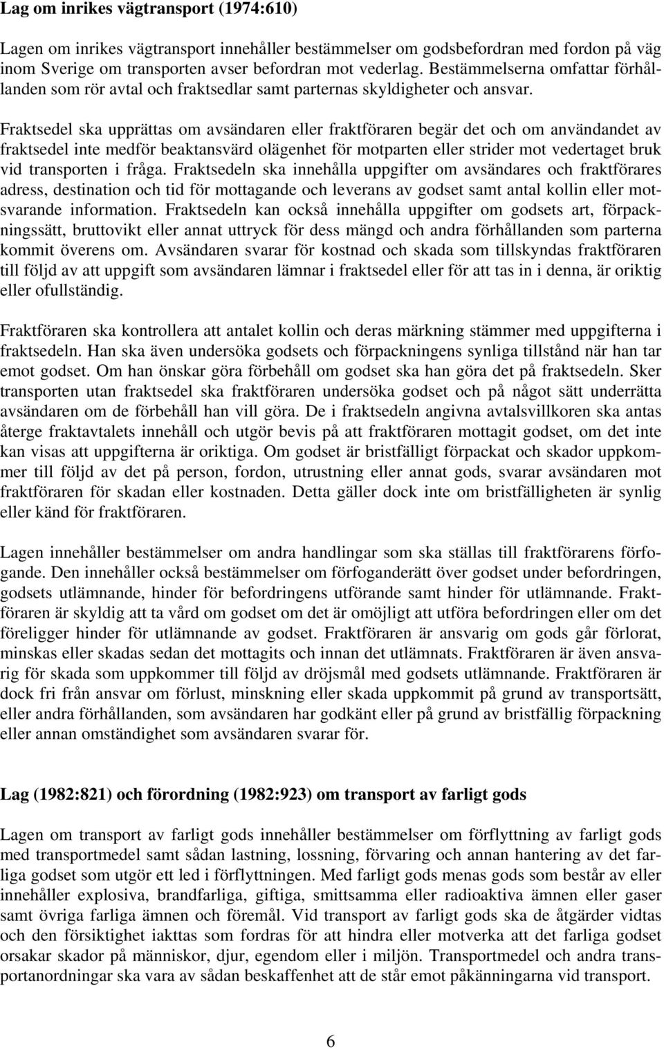 Fraktsedel ska upprättas om avsändaren eller fraktföraren begär det och om användandet av fraktsedel inte medför beaktansvärd olägenhet för motparten eller strider mot vedertaget bruk vid transporten