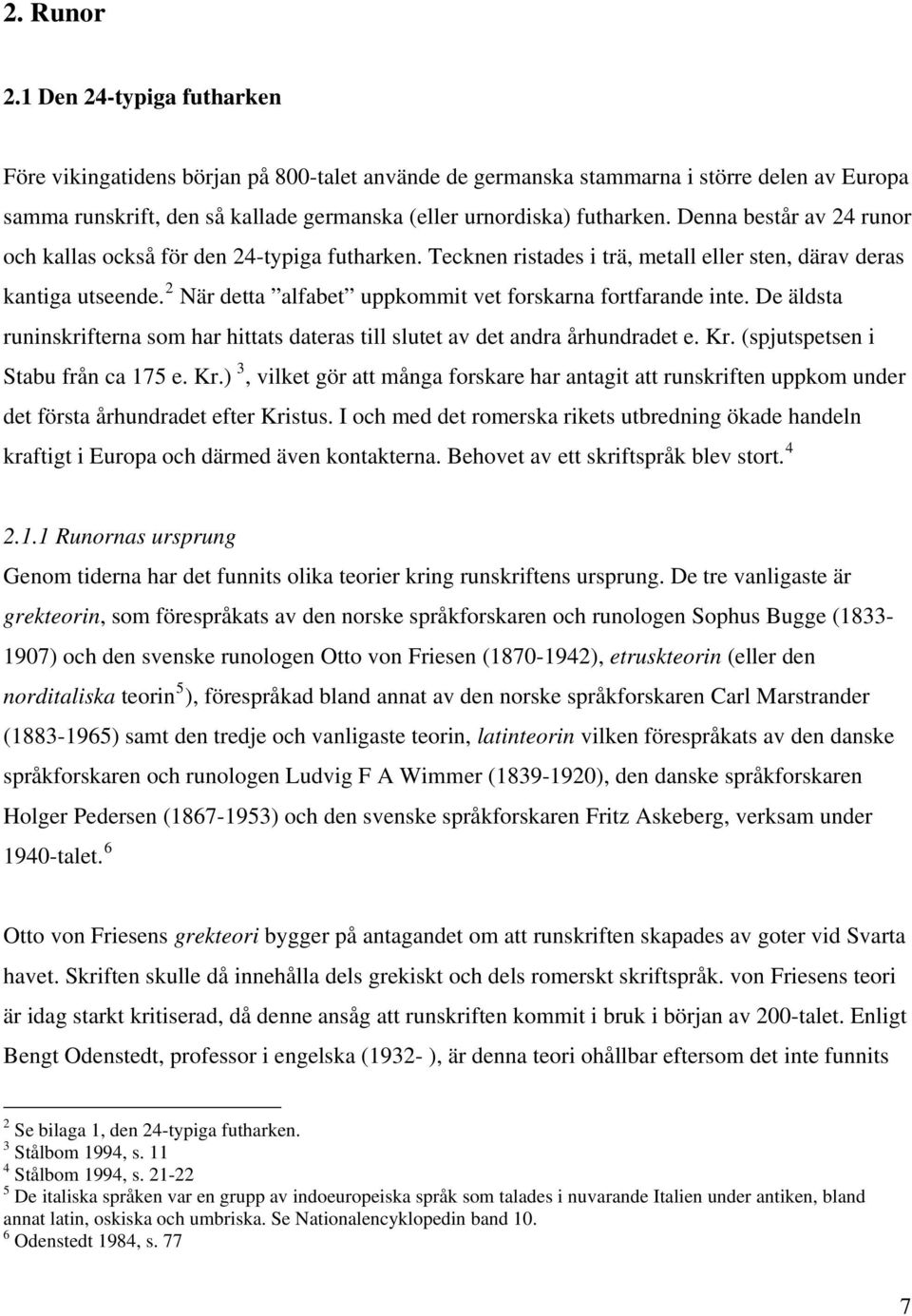 Denna består av 24 runor och kallas också för den 24-typiga futharken. Tecknen ristades i trä, metall eller sten, därav deras kantiga utseende.