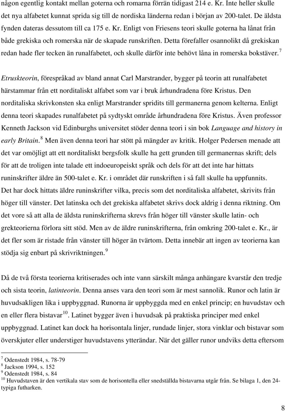 Detta förefaller osannolikt då grekiskan redan hade fler tecken än runalfabetet, och skulle därför inte behövt låna in romerska bokstäver.