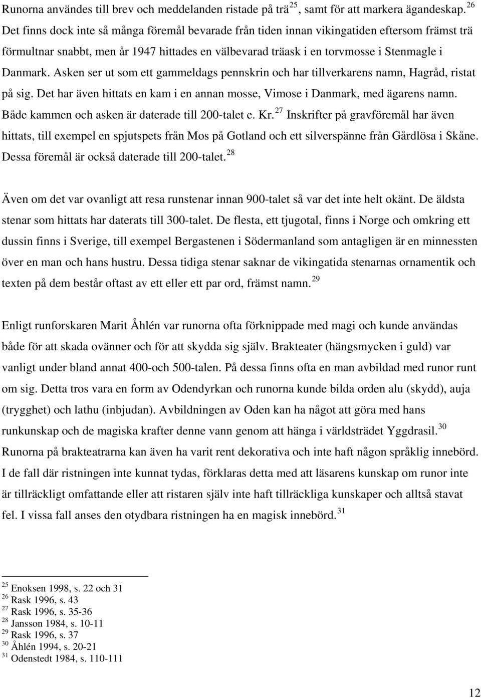 Asken ser ut som ett gammeldags pennskrin och har tillverkarens namn, Hagråd, ristat på sig. Det har även hittats en kam i en annan mosse, Vimose i Danmark, med ägarens namn.