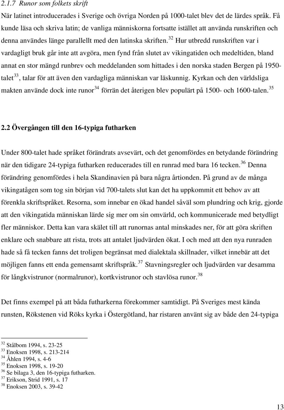 32 Hur utbredd runskriften var i vardagligt bruk går inte att avgöra, men fynd från slutet av vikingatiden och medeltiden, bland annat en stor mängd runbrev och meddelanden som hittades i den norska