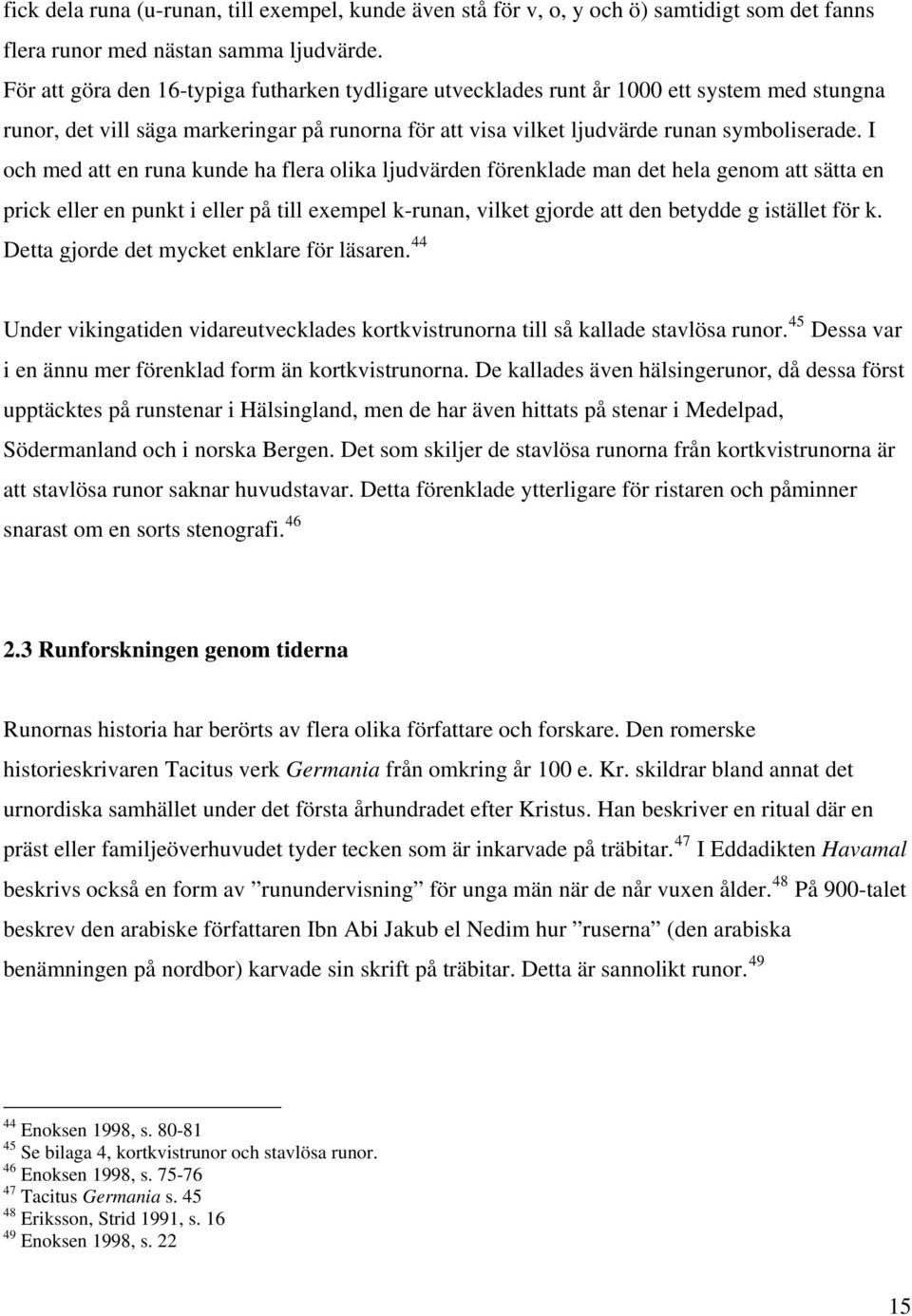 I och med att en runa kunde ha flera olika ljudvärden förenklade man det hela genom att sätta en prick eller en punkt i eller på till exempel k-runan, vilket gjorde att den betydde g istället för k.