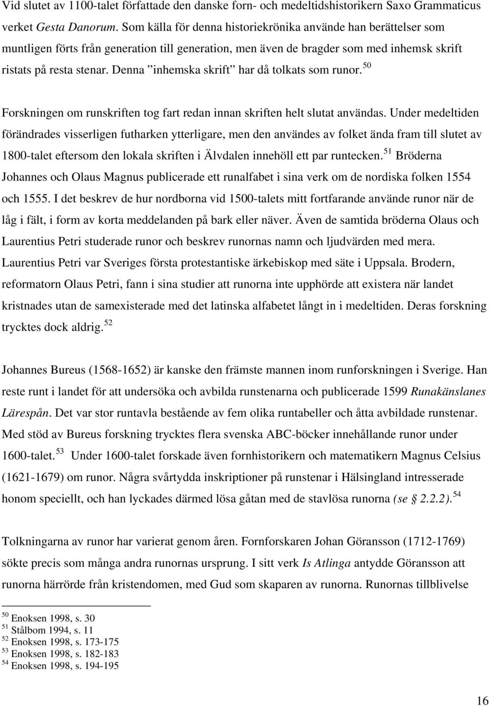 Denna inhemska skrift har då tolkats som runor. 50 Forskningen om runskriften tog fart redan innan skriften helt slutat användas.