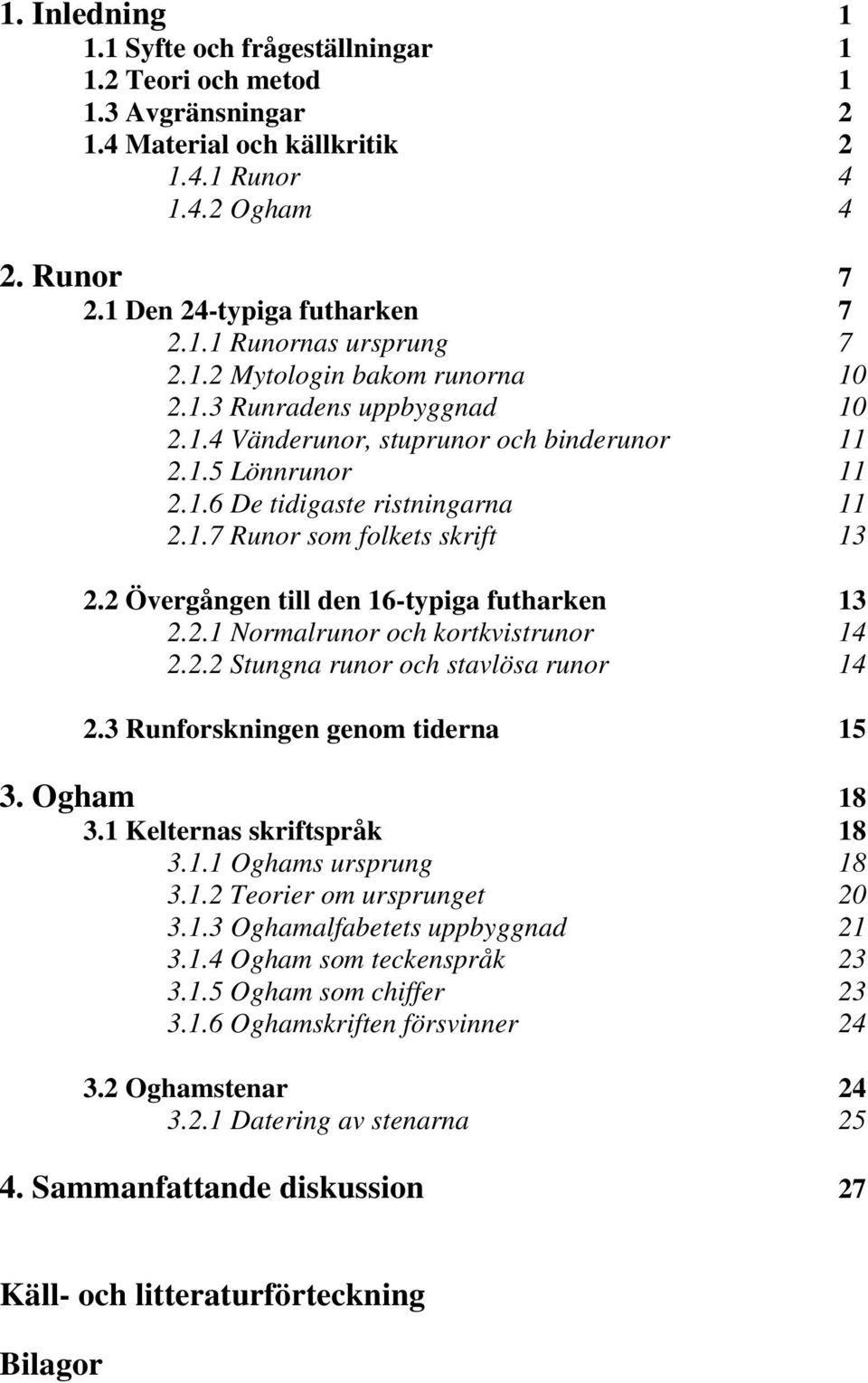 2 Övergången till den 16-typiga futharken 13 2.2.1 Normalrunor och kortkvistrunor 14 2.2.2 Stungna runor och stavlösa runor 14 2.3 Runforskningen genom tiderna 15 3. Ogham 18 3.