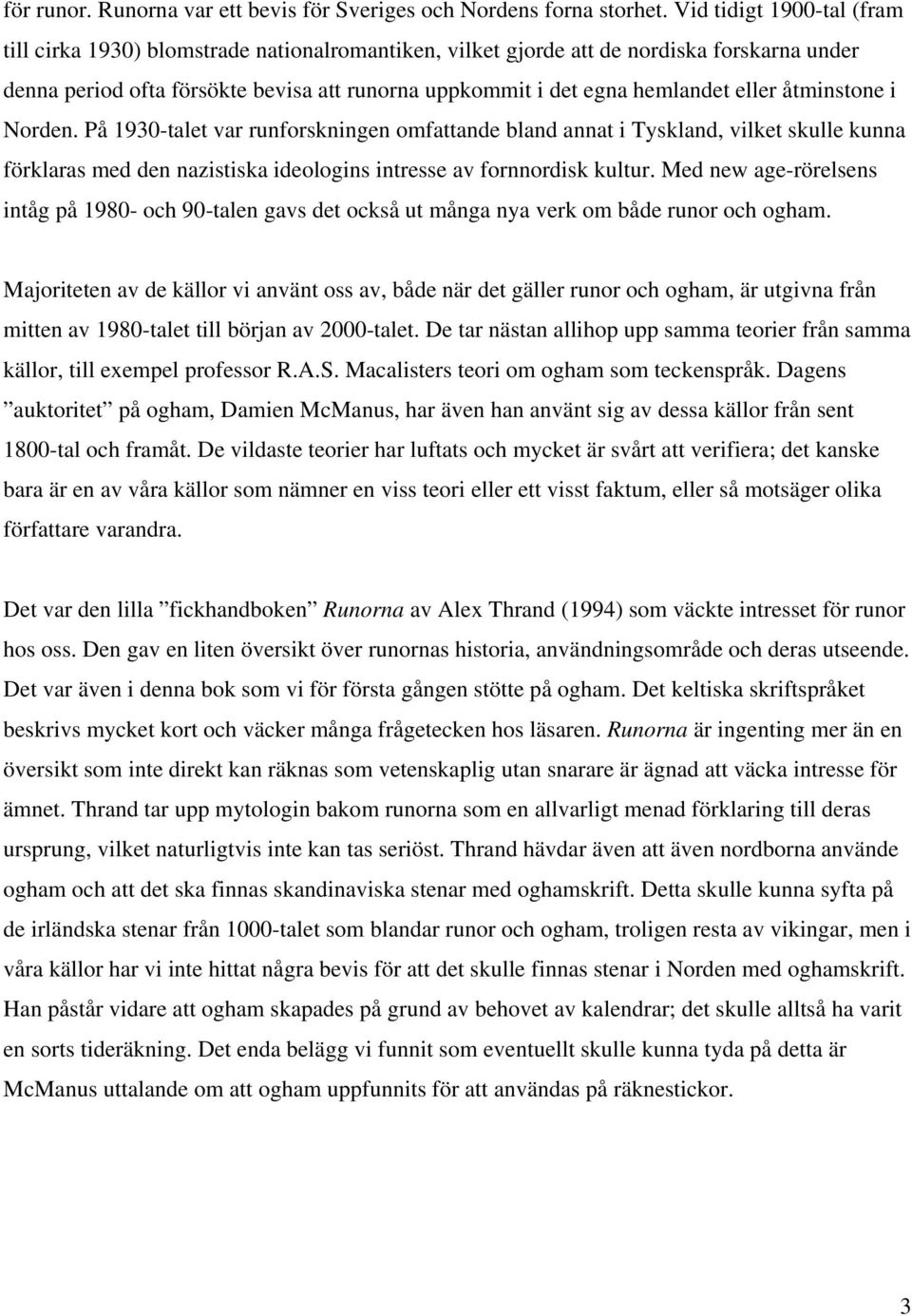 eller åtminstone i Norden. På 1930-talet var runforskningen omfattande bland annat i Tyskland, vilket skulle kunna förklaras med den nazistiska ideologins intresse av fornnordisk kultur.