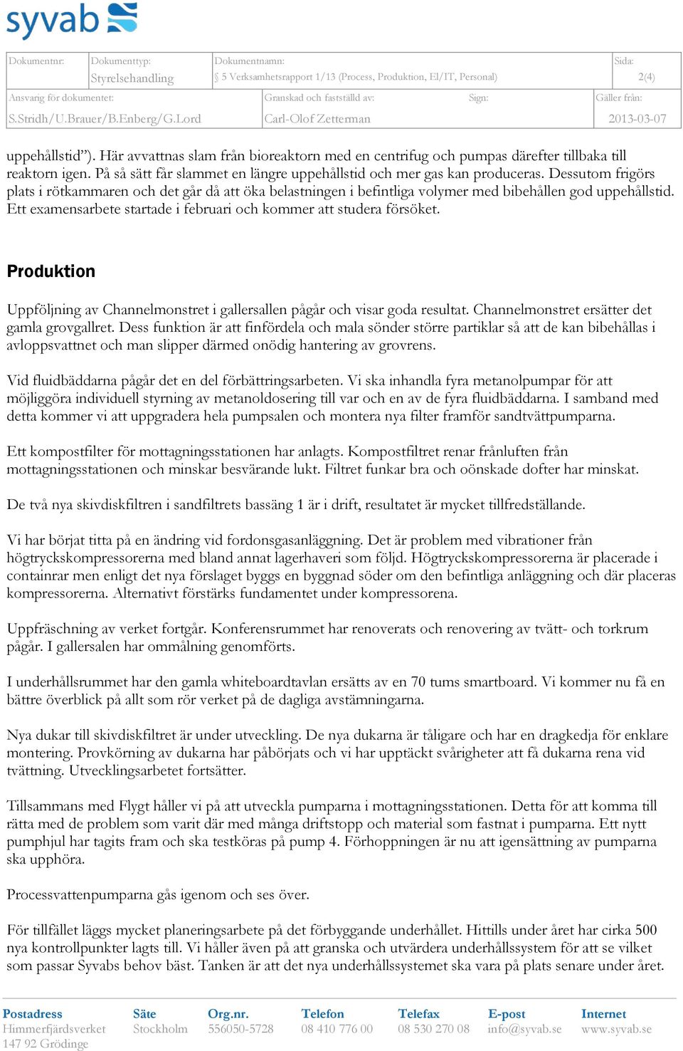 På så sätt får slammet en längre uppehållstid och mer gas kan produceras. Dessutom frigörs plats i rötkammaren och det går då att öka belastningen i befintliga volymer med bibehållen god uppehållstid.