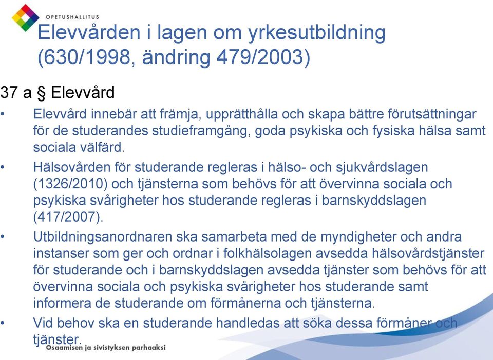 Hälsovården för studerande regleras i hälso- och sjukvårdslagen (1326/2010) och tjänsterna som behövs för att övervinna sociala och psykiska svårigheter hos studerande regleras i barnskyddslagen