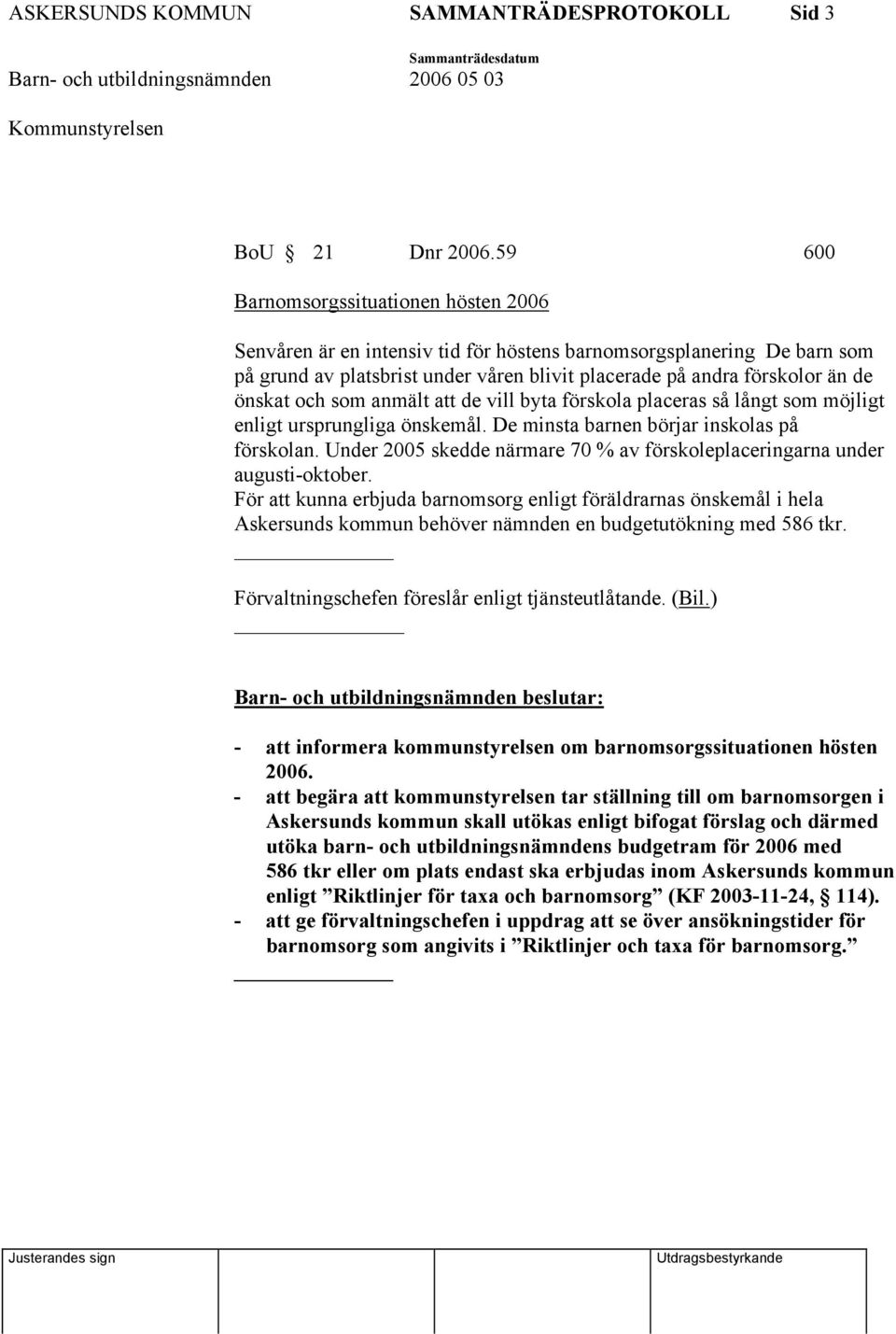 och som anmält att de vill byta förskola placeras så långt som möjligt enligt ursprungliga önskemål. De minsta barnen börjar inskolas på förskolan.