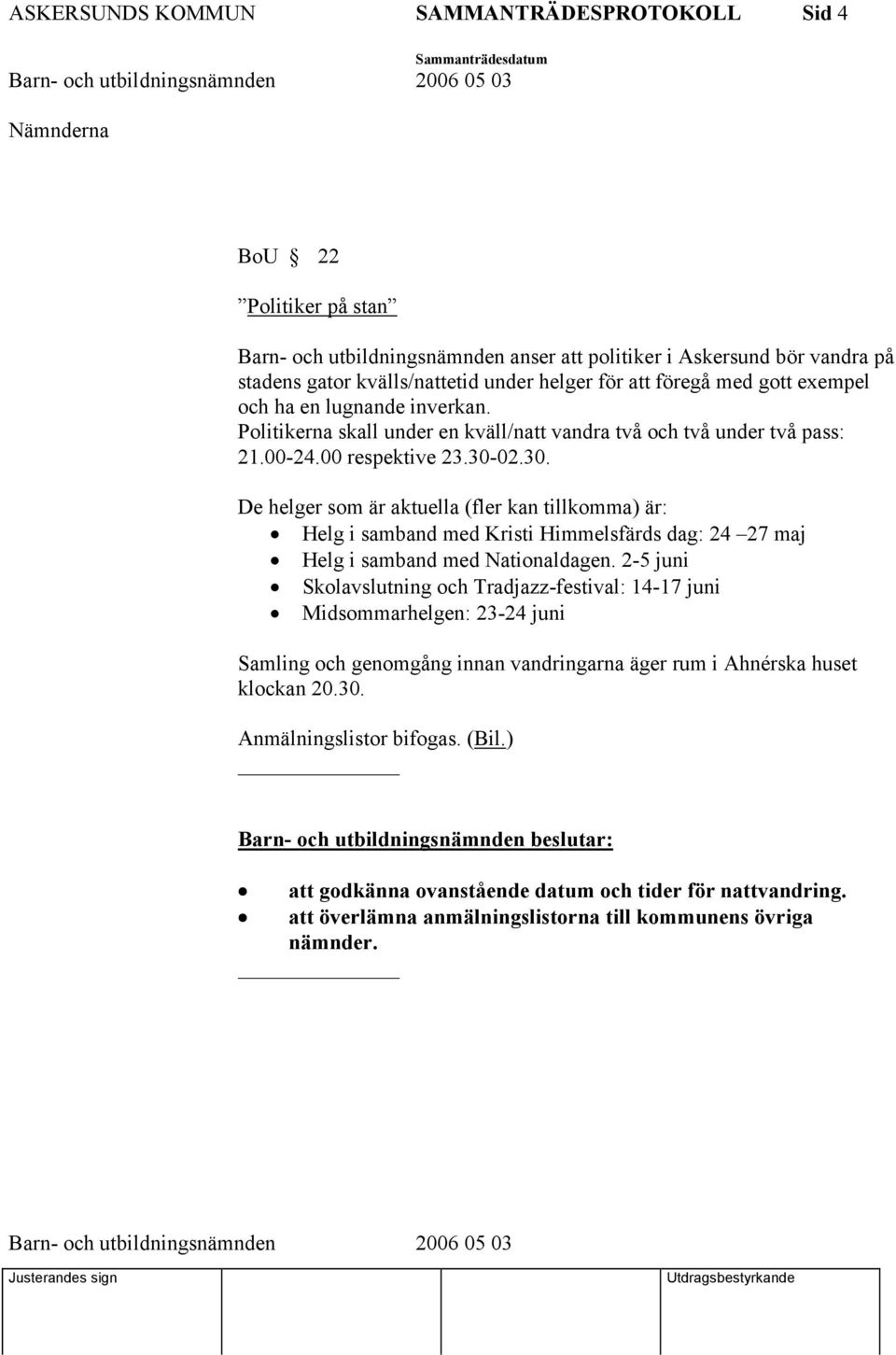 02.30. De helger som är aktuella (fler kan tillkomma) är: Helg i samband med Kristi Himmelsfärds dag: 24 27 maj Helg i samband med Nationaldagen.