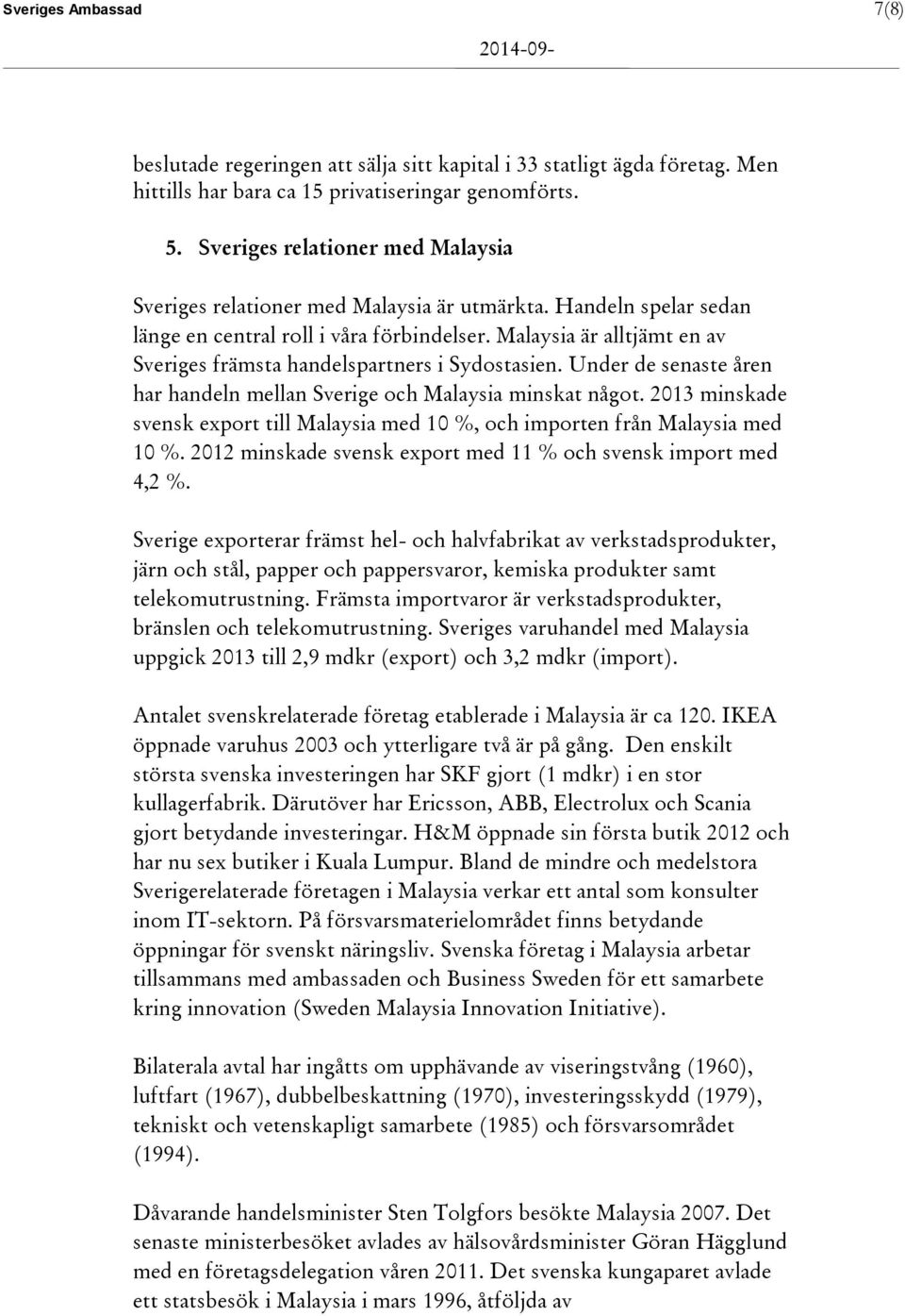 Malaysia är alltjämt en av Sveriges främsta handelspartners i Sydostasien. Under de senaste åren har handeln mellan Sverige och Malaysia minskat något.