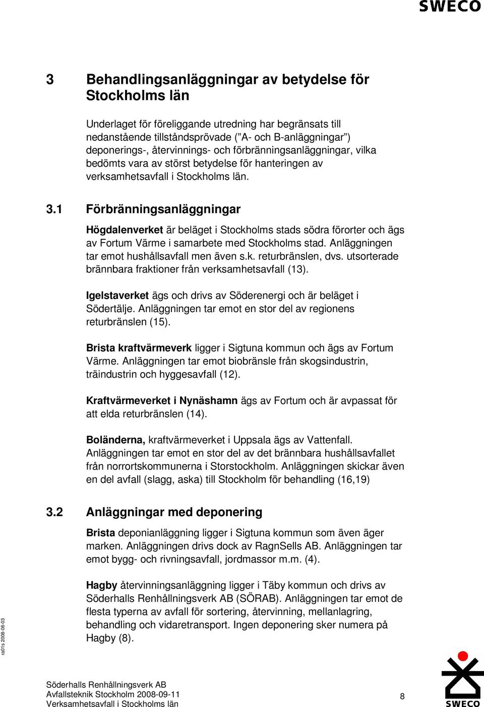 1 Förbränningsanläggningar Högdalenverket är beläget i Stockholms stads södra förorter och ägs av Fortum Värme i samarbete med Stockholms stad. Anläggningen tar emot hushållsavfall men även s.k. returbränslen, dvs.