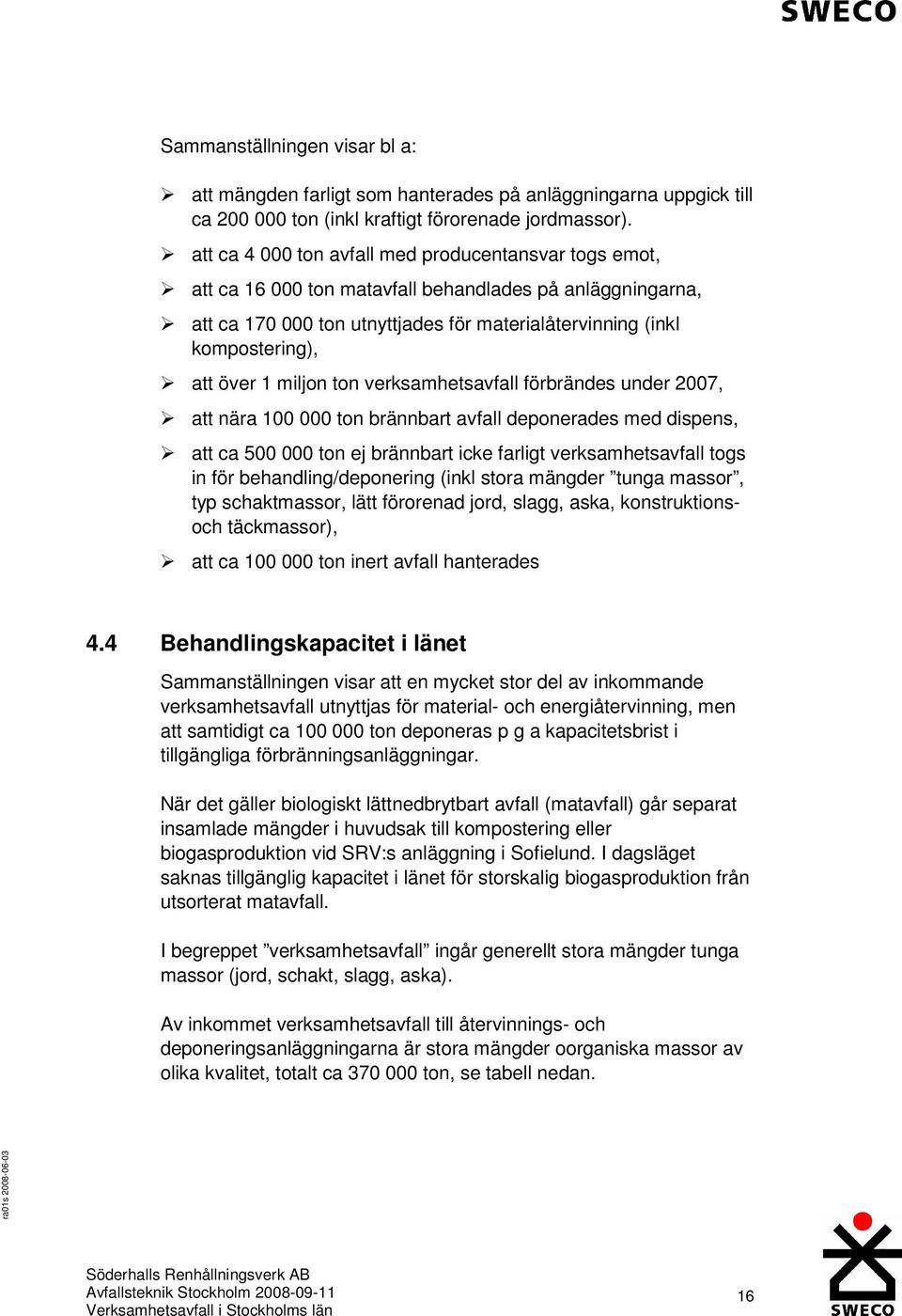 1 miljon ton verksamhetsavfall förbrändes under 2007, att nära 100 000 ton brännbart avfall deponerades med dispens, att ca 500 000 ton ej brännbart icke farligt verksamhetsavfall togs in för