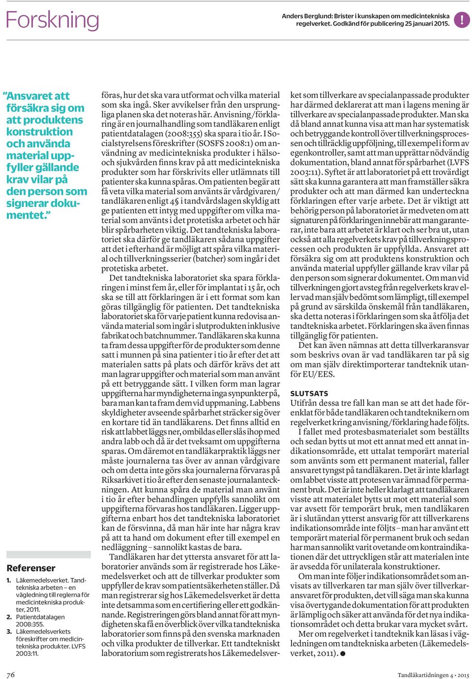 Tandtekniska arbeten en väg ledning till reglerna för medicintekniska produkter, 2011. 2. Patientdatalagen 2008:355. 3. Läkemedelsverkets föreskrifter om medicintekniska produkter. LVFS 2003:11.