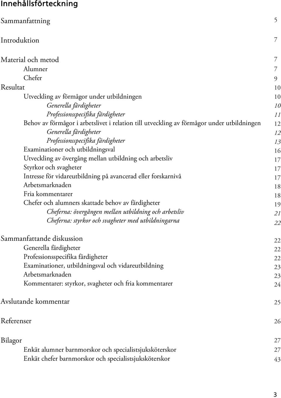 mellan utbildning och arbetsliv Styrkor och svagheter Intresse för vidareutbildning på avancerad eller forskarnivå Arbetsmarknaden Fria kommentarer Chefer och alumners skattade behov av färdigheter