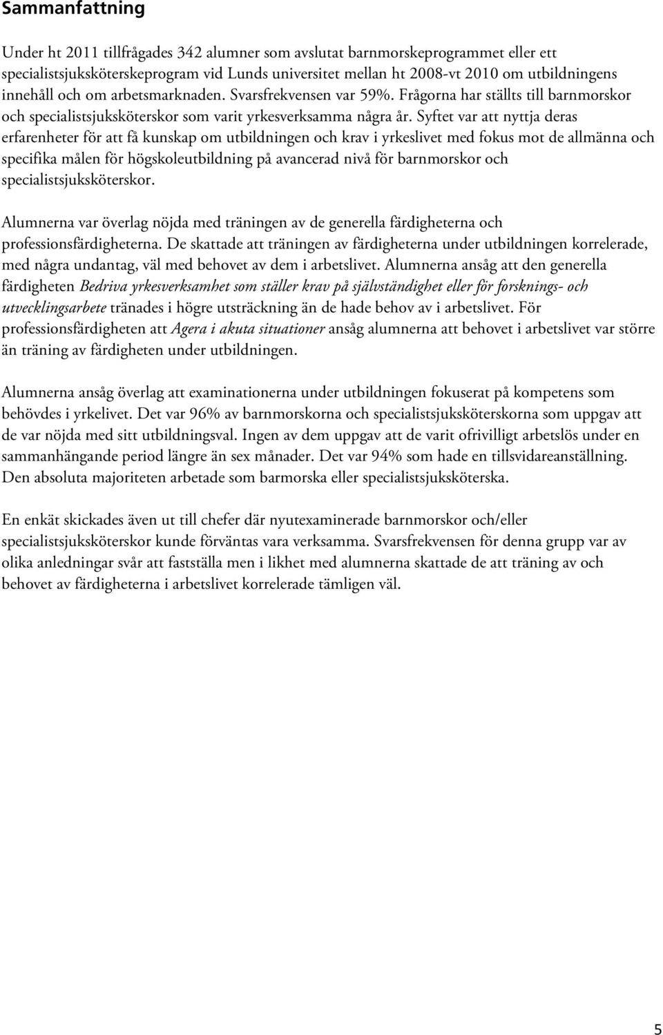 Syftet var att nyttja deras erfarenheter för att få kunskap om utbildningen och krav i yrkeslivet med fokus mot de allmänna och specifika målen för högskoleutbildning på avancerad nivå för