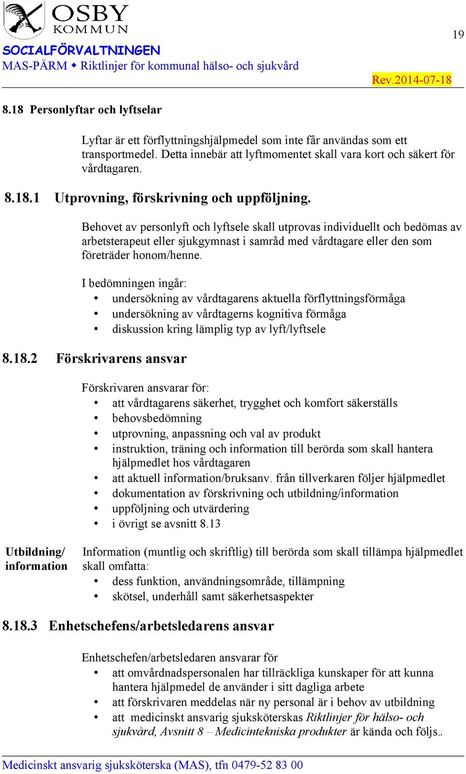 I bedömningen ingår: undersökning av vårdtagarens aktuella förflyttningsförmåga undersökning av vårdtagerns kognitiva förmåga diskussion kring lämplig typ av lyft/lyftsele 8.18.