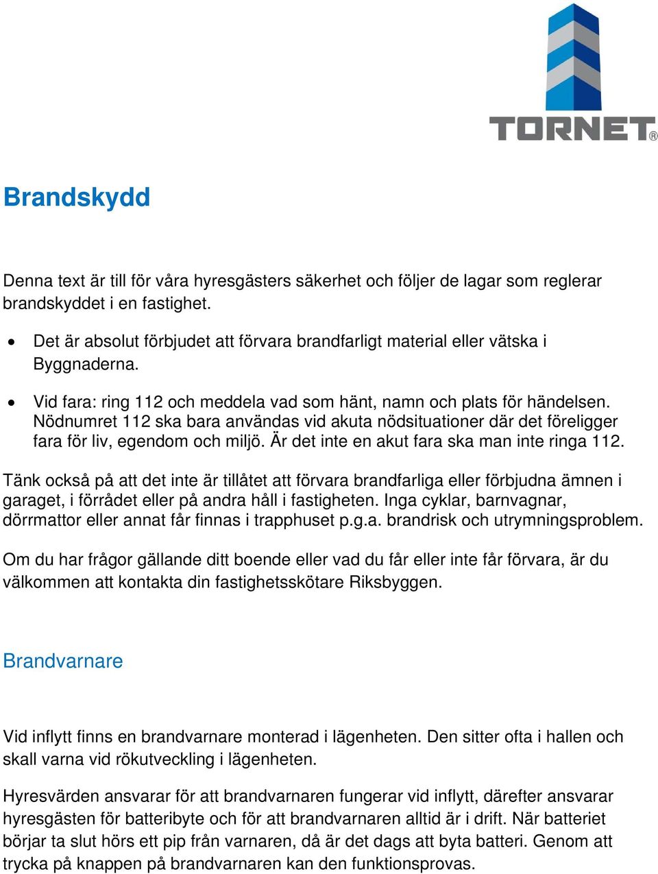 Nödnumret 112 ska bara användas vid akuta nödsituationer där det föreligger fara för liv, egendom och miljö. Är det inte en akut fara ska man inte ringa 112.