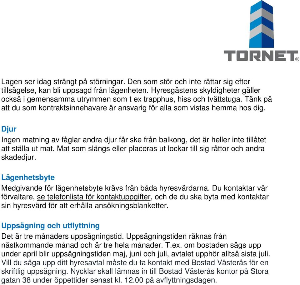 Djur Ingen matning av fåglar andra djur får ske från balkong, det är heller inte tillåtet att ställa ut mat. Mat som slängs eller placeras ut lockar till sig råttor och andra skadedjur.