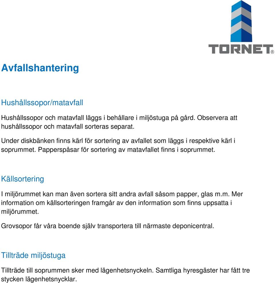 Källsortering I miljörummet kan man även sortera sitt andra avfall såsom papper, glas m.m. Mer information om källsorteringen framgår av den information som finns uppsatta i miljörummet.