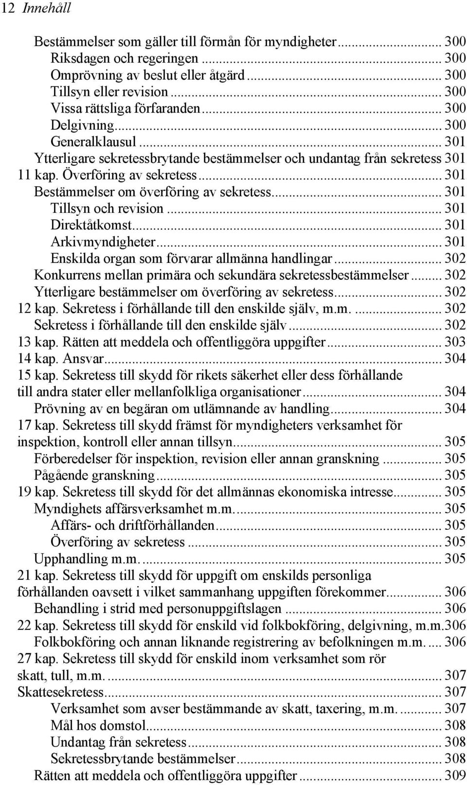 .. 301 Tillsyn och revision... 301 Direktåtkomst... 301 Arkivmyndigheter... 301 Enskilda organ som förvarar allmänna handlingar... 302 Konkurrens mellan primära och sekundära sekretessbestämmelser.