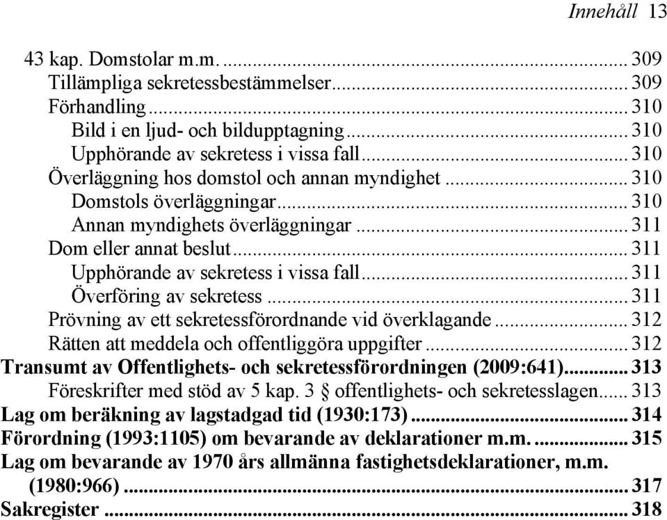 .. 311 Överföring av sekretess... 311 Prövning av ett sekretessförordnande vid överklagande... 312 Rätten att meddela och offentliggöra uppgifter.