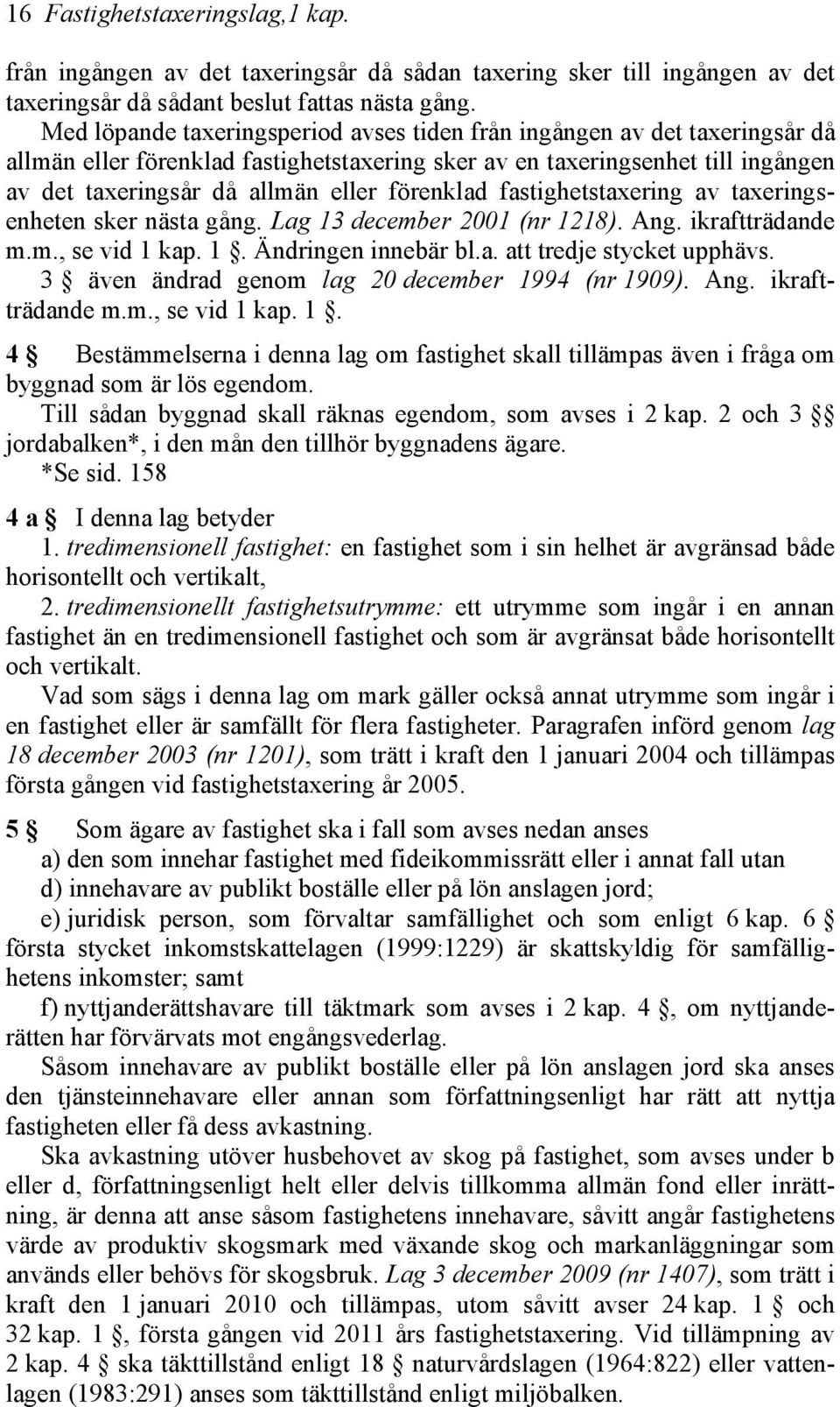 förenklad fastighetstaxering av taxeringsenheten sker nästa gång. Lag 13 december 2001 (nr 1218). Ang. ikraftträdande m.m., se vid 1 kap. 1. Ändringen innebär bl.a. att tredje stycket upphävs.