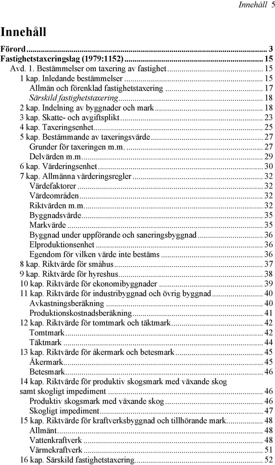 .. 27 Grunder för taxeringen m.m.... 27 Delvärden m.m... 29 6 kap. Värderingsenhet... 30 7 kap. Allmänna värderingsregler... 32 Värdefaktorer... 32 Värdeområden... 32 Riktvärden m.m... 32 Byggnadsvärde.