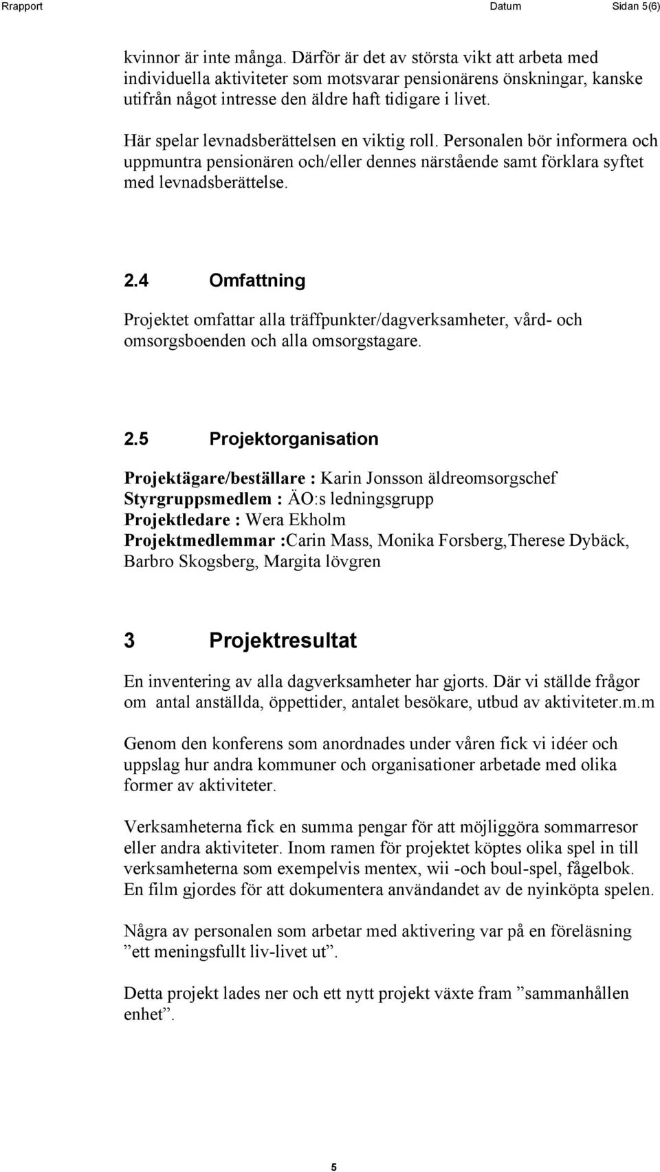 Här spelar levnadsberättelsen en viktig roll. Personalen bör informera och uppmuntra pensionären och/eller dennes närstående samt förklara syftet med levnadsberättelse. 2.