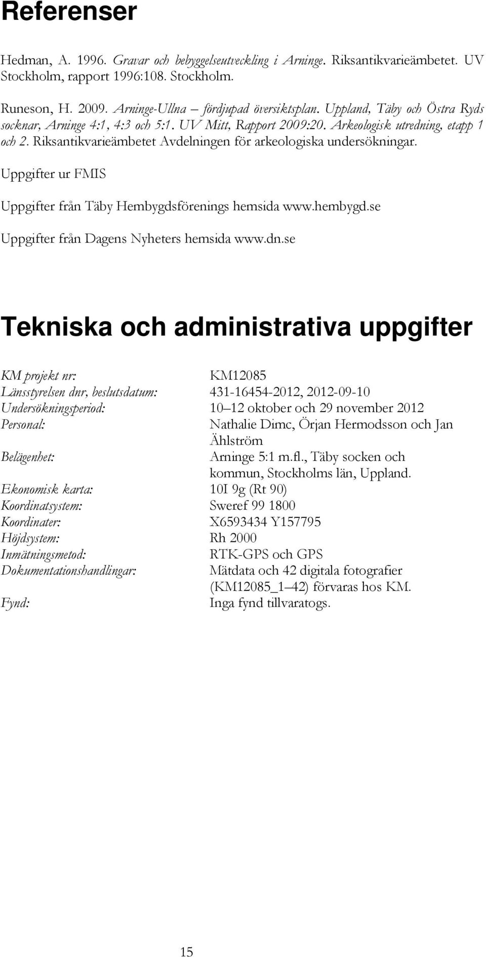 Uppgifter ur FMIS Uppgifter från Täby Hembygdsförenings hemsida www.hembygd.se Uppgifter från Dagens Nyheters hemsida www.dn.