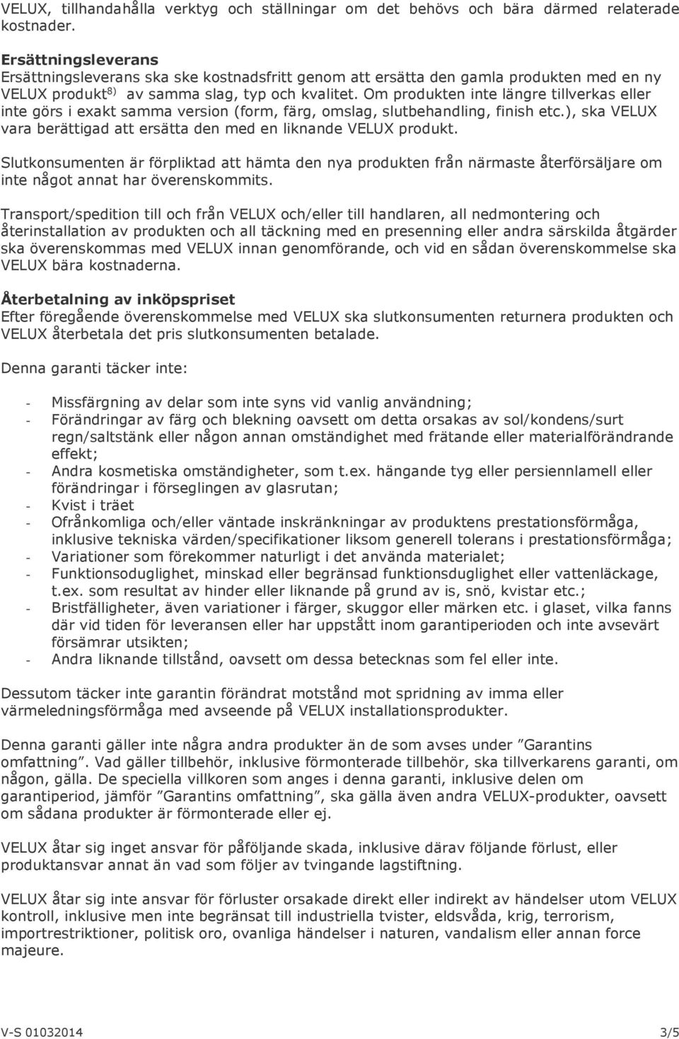 Om produkten inte längre tillverkas eller inte görs i exakt samma version (form, färg, omslag, slutbehandling, finish etc.), ska VELUX vara berättigad att ersätta den med en liknande VELUX produkt.