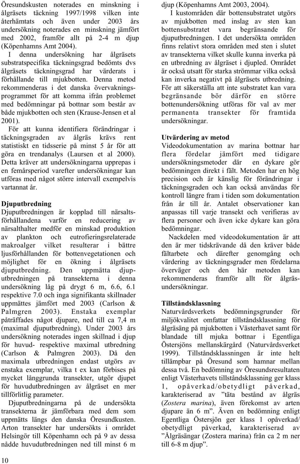 Denna metod rekommenderas i det danska övervakningsprogrammet för att komma ifrån problemet med bedömningar på bottnar som består av både mjukbotten och sten (Krause-Jensen et al 2001).