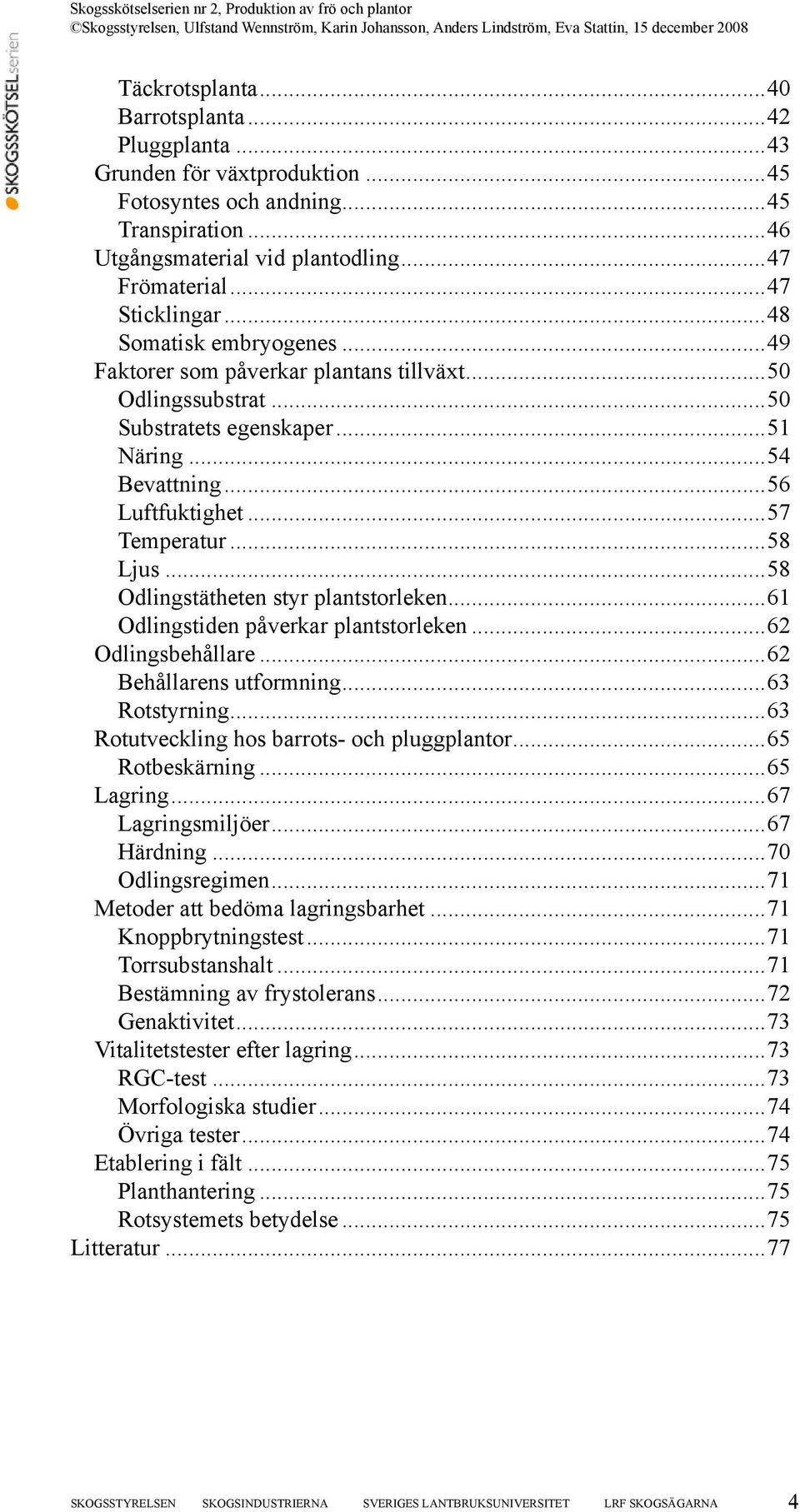 ..58 Odlingstätheten styr plantstorleken...61 Odlingstiden påverkar plantstorleken...62 Odlingsbehållare...62 Behållarens utformning...63 Rotstyrning...63 Rotutveckling hos barrots- och pluggplantor.