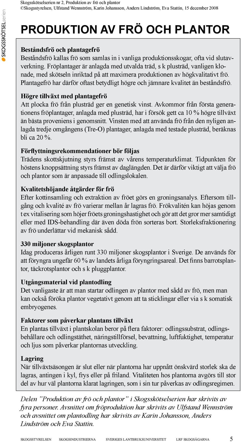 Plantagefrö har därför oftast betydligt högre och jämnare kvalitet än beståndsfrö. Högre tillväxt med plantagefrö Att plocka frö från plusträd ger en genetisk vinst.