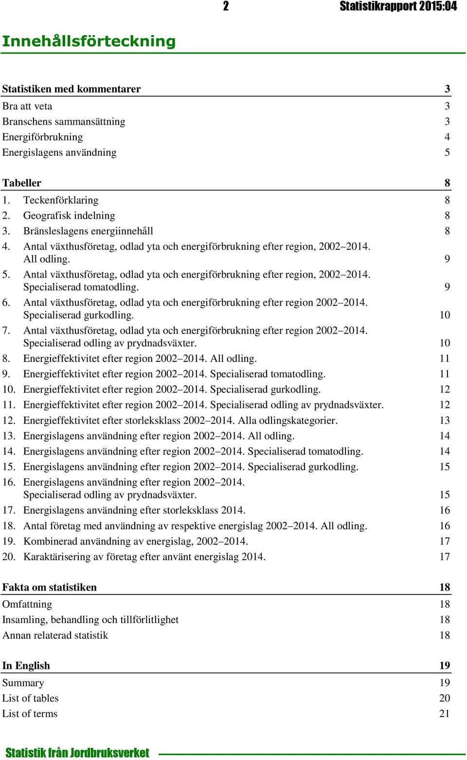 växthus, odlad yta och energiförbrukning efter region, 2002 2014. Specialiserad tomatodling. 9 6. växthus, odlad yta och energiförbrukning efter region 2002 2014. Specialiserad gurkodling. 10 7.