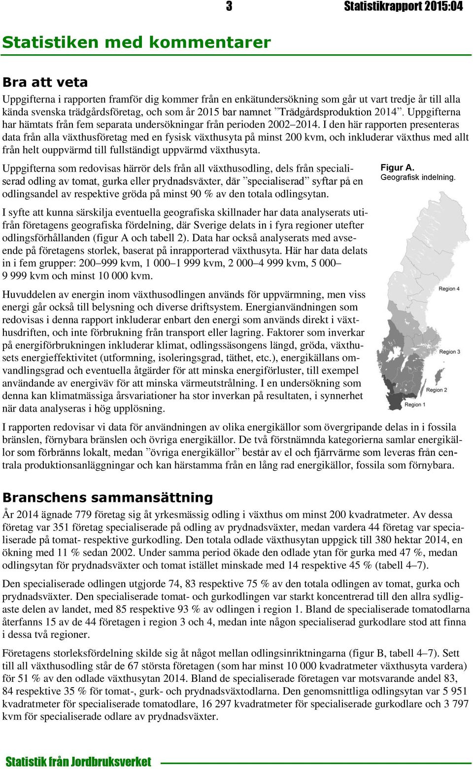 I den här rapporten presenteras data från alla växthus med en fysisk växthusyta på minst 200 kvm, och inkluderar växthus med allt från helt ouppvärmd till fullständigt uppvärmd växthusyta.