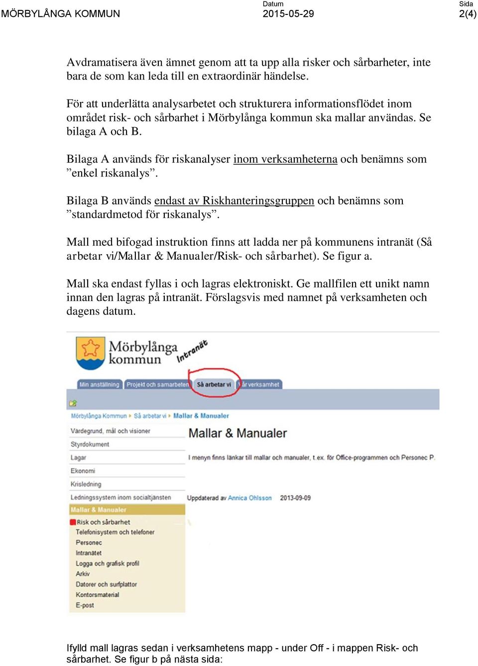 Bilaga A används för riskanalyser inom verksamheterna och benämns som enkel riskanalys. Bilaga B används endast av Riskhanteringsgruppen och benämns som standardmetod för riskanalys.