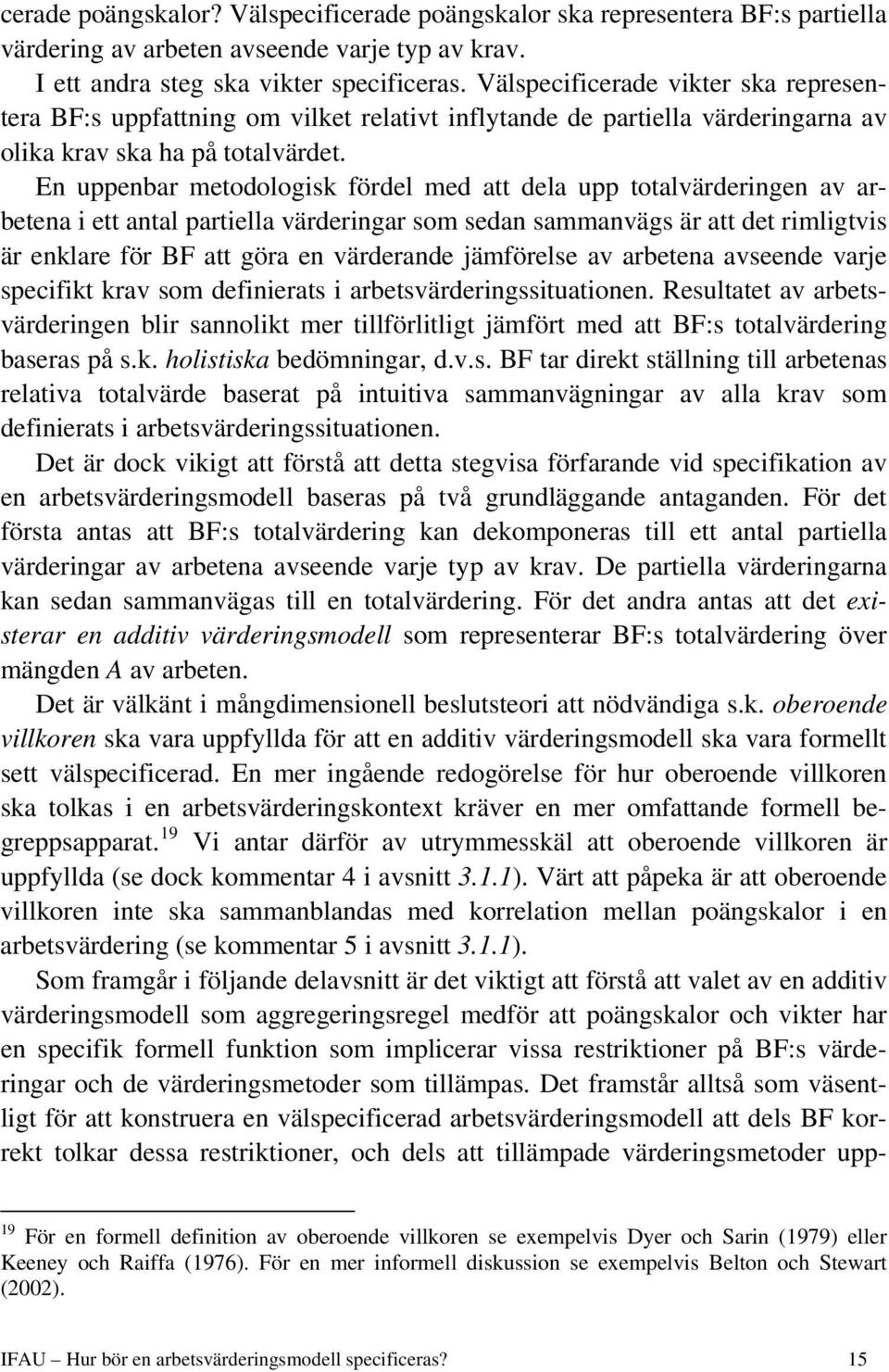 En uppenbar metodologsk fördel med att dela upp totalvärderngen av arbetena ett antal partella värderngar som sedan sammanvägs är att det rmlgtvs är enklare för BF att göra en värderande jämförelse