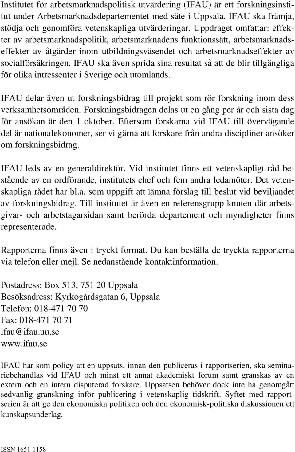 IFAU ska även sprda sna resultat så att de blr tllgänglga för olka ntressenter Sverge och utomlands. IFAU delar även ut forsknngsbdrag tll projekt som rör forsknng nom dess verksamhetsområden.