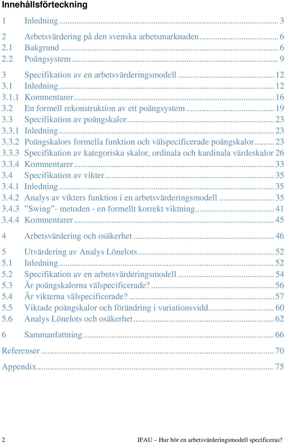 3.4 Kommentarer... 33 3.4 Specfkaton av vkter... 35 3.4.1 Inlednng... 35 3.4.2 Analys av vkters funkton en arbetsvärderngsmodell... 35 3.4.3 Swng - metoden - en formellt korrekt vktnng... 41 3.4.4 Kommentarer... 45 4 Arbetsvärderng och osäkerhet.