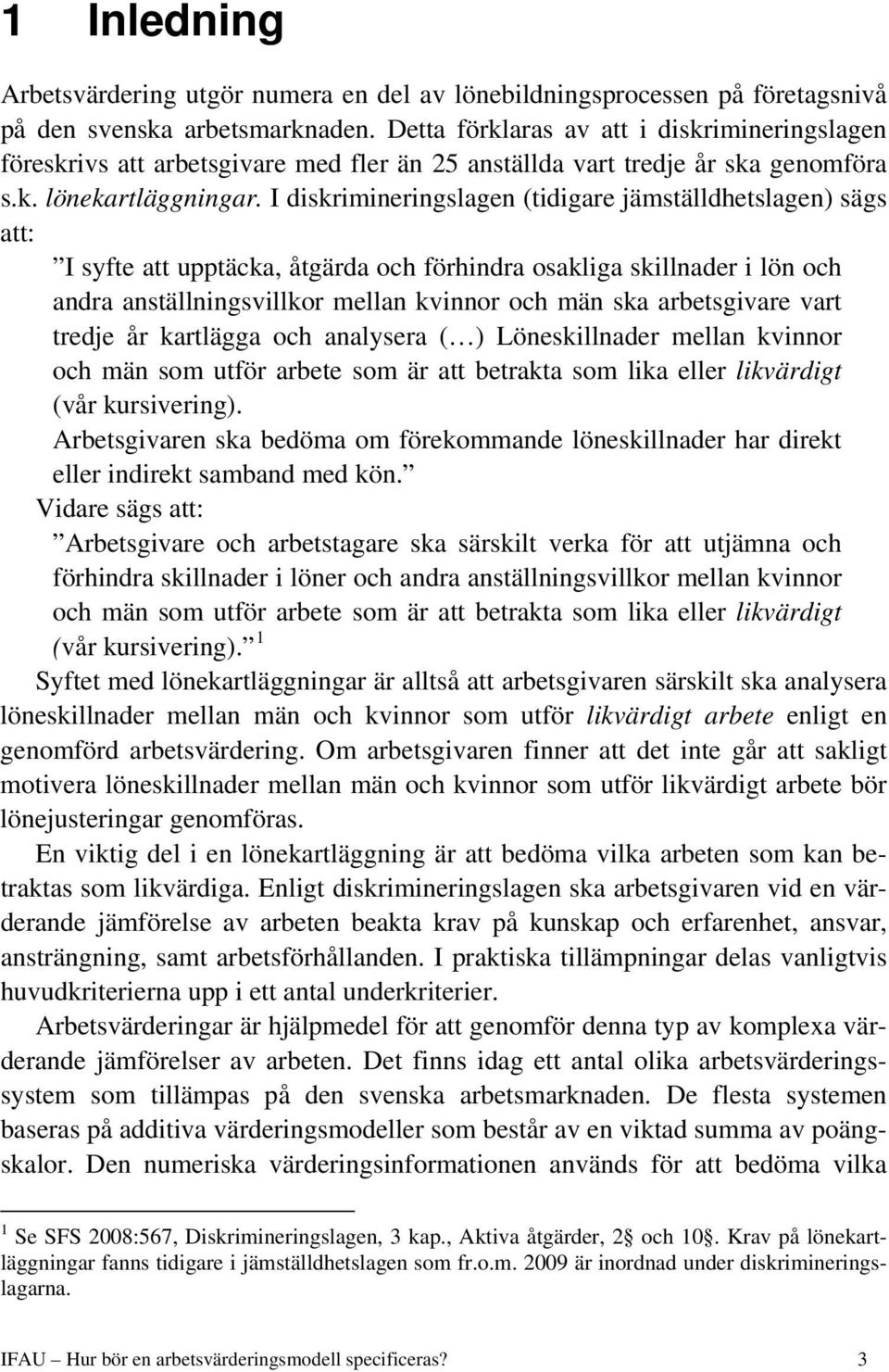 I dskrmnerngslagen (tdgare jämställdhetslagen) sägs att: I syfte att upptäcka, åtgärda och förhndra osaklga skllnader lön och andra anställnngsvllkor mellan kvnnor och män ska arbetsgvare vart tredje