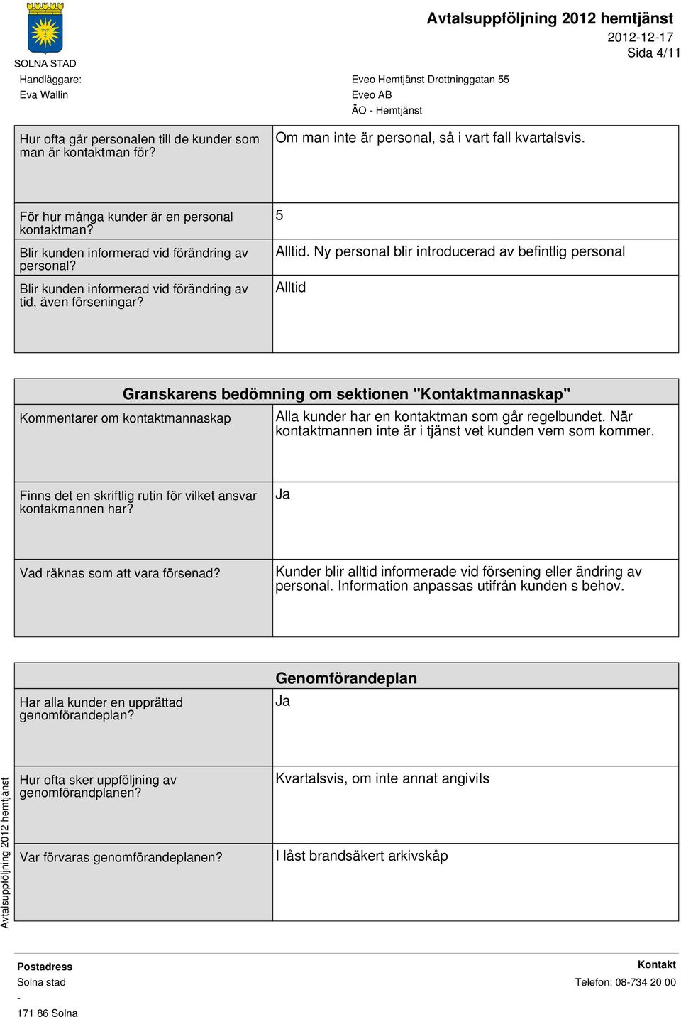 Ny personal blir introducerad av befintlig personal Alltid Granskarens bedömning om sektionen "mannaskap" Kommentarer om kontaktmannaskap Alla kunder har en kontaktman som går regelbundet.