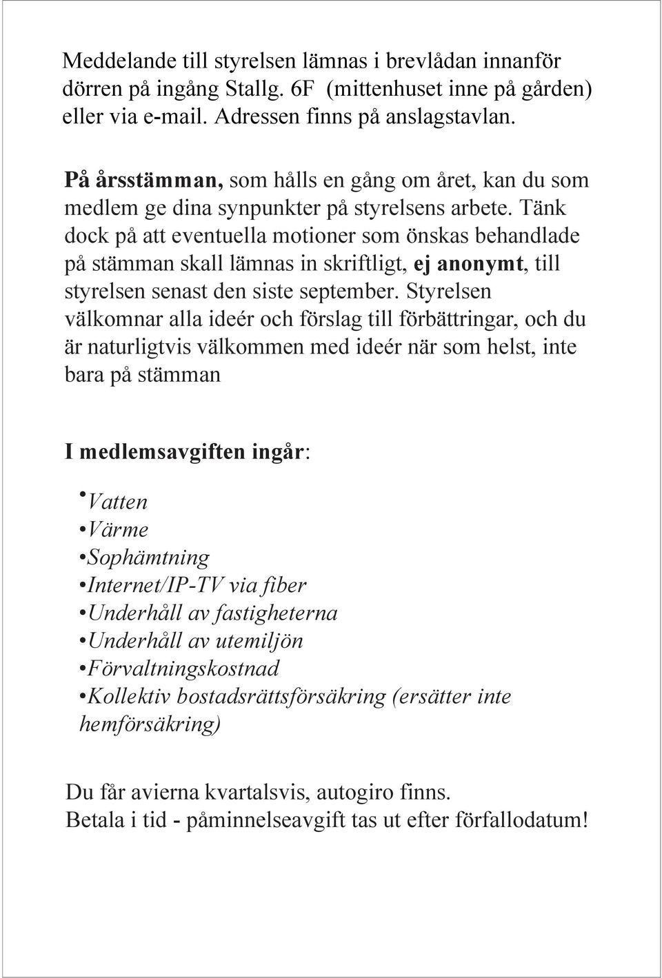 Tänk dock på att eventuella motioner som önskas behandlade på stämman skall lämnas in skriftligt, ej anonymt, till styrelsen senast den siste september.